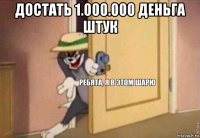 достать 1.000.000 деньга штук 