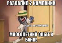 развалил 2 компании многолетний опыт в банке