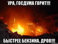 ура, госдума горит!!! быстрее бензина, дров!!!