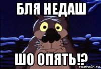 бля недаш шо опять!?