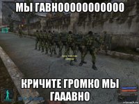 мы гавнооооооооооо кричите громко мы гааавно