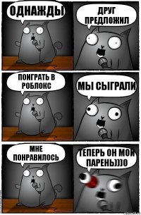 однажды друг предложил поиграть в роблокс мы сыграли мне понравилось теперь он мой парень)))0