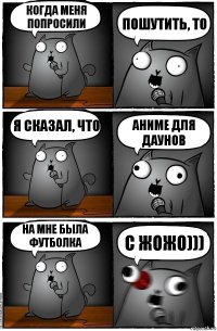 когда меня попросили пошутить, то я сказал, что аниме для даунов на мне была футболка с жожо)))