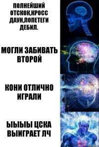 Полнейший отскок,Кросс даун,Лопетеги дебил. Могли забивать второй Кони отлично играли ЫЫЫЫ ЦСКА ВЫИГРАЕТ ЛЧ