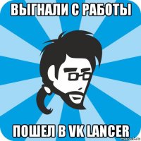 выгнали с работы пошел в vk lancer