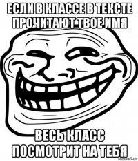 если в классе в тексте прочитают твое имя весь класс посмотрит на тебя