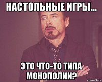 настольные игры... это что-то типа монополии?