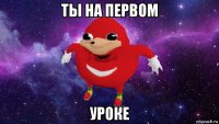 ты на первом уроке