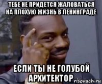 тебе не придется жаловаться на плохую жизнь в ленинграде если ты не голубой архитектор