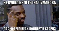 не купил билеты на чумакова посмотрел весь концерт в сториз