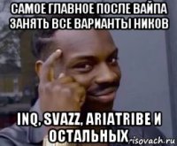 самое главное после вайпа занять все варианты ников inq, svazz, ariatribe и остальных