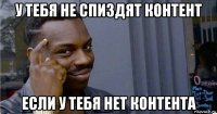 у тебя не спиздят контент если у тебя нет контента