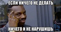 если ничего не делать ничего и не нарушишь