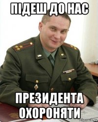 підеш до нас президента охороняти