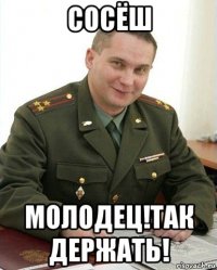 сосёш молодец!так держать!