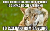 если напишешь слово в течении 10 секунд после картинки то сделаю ням за ушко