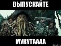 выпускайте мукутаааа