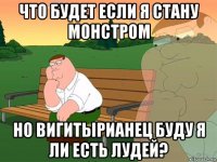 что будет если я стану монстром но вигитырианец буду я ли есть лудей?