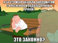 а за что меня назвали дипломатом с красненькой подкладочкой и ручкой? это законно?