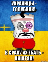 украинцы - голубняк! в сраку их ебать - ништяк!