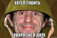 хотел тушить - говорят не в доле