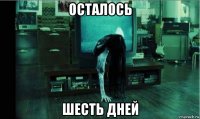осталось шесть дней