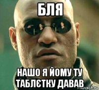 бля нашо я йому ту таблєтку давав