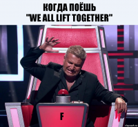 КОГДА ПОЁШЬ
"WE all lift together" F