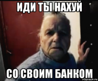иди ты нахуй со своим банком