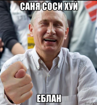 саня соси хуй еблан