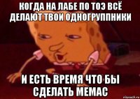 когда на лабе по тоэ всё делают твои одногруппники и есть время что бы сделать мемас