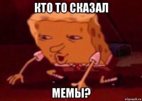 кто то сказал мемы?