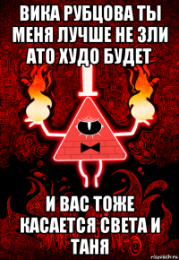 вика рубцова ты меня лучше не зли ато худо будет и вас тоже касается света и таня