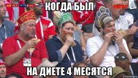 когда был на диете 4 месятся