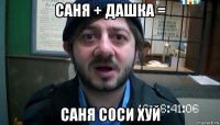 саня + дашка = саня соси хуй