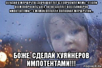 сегодня в маршрутке девчушка лет 4-х спросила маму: «а если всем попросить бога, он он сделает всех хуяйнеров импотентами?» с мамой плакала половина маршрутки… боже, сделай хуяйнеров импотентами!!!