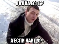 водка есть? а если найду? -_-