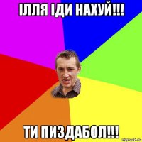 ілля іди нахуй!!! ти пиздабол!!!