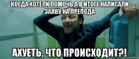 когда хотели помочь,а в итоге написали заяву на препода ахуеть, что происходит?!