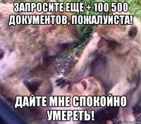 запросите ещё + 100 500 документов, пожалуйста! дайте мне спокойно умереть!