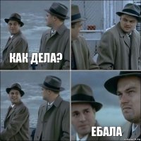 Как дела?   Ебала