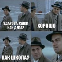 здарова, саня! как дела? хорошо как школа? 