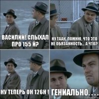 Василий! Слыхал про 155 й? Ну таак, помню, что это не обязанность... А что? Ну теперь он 126н ! Гениально. . . .