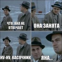 Что, Яна не отвечает Она занята Ну-ну, касячник Яна...