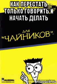 как перестать только говорить и начать делать 