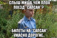 - слыш миша, чем плох поезд "сапсан"? - билеты на "сапсан" ужасно дорогие.