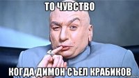 то чувство когда димон съел крабиков