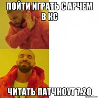 пойти играть с арчем в кс читать патчноут 7.20
