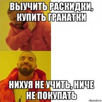 выучить раскидки, купить гранатки нихуя не учить, ниче не покупать