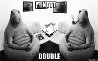 nttt double